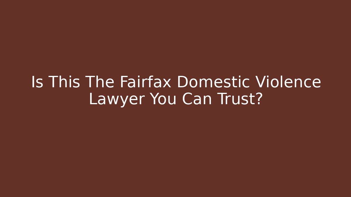 Is This The Fairfax Domestic Violence Lawyer You Can Trust?