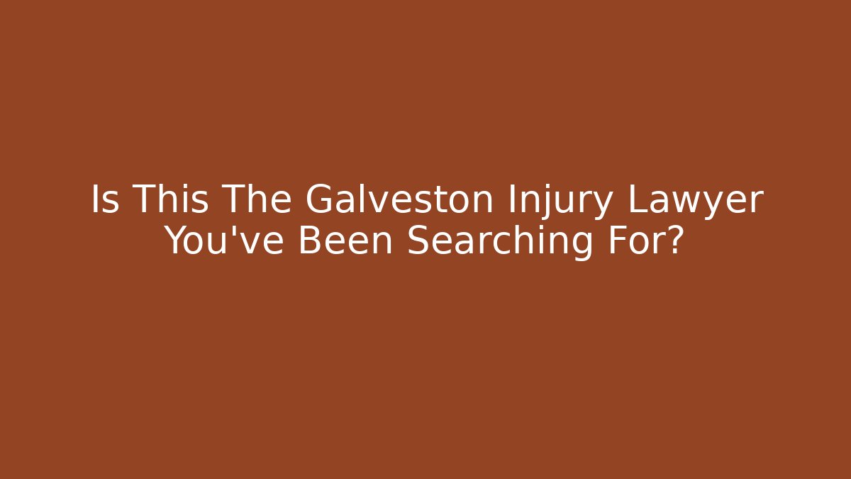 Is This The Galveston Injury Lawyer You’ve Been Searching For?
