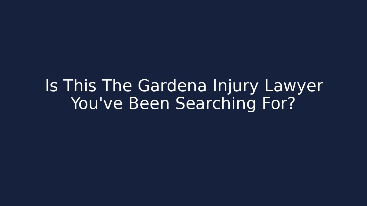 Is This The Gardena Injury Lawyer You’ve Been Searching For?