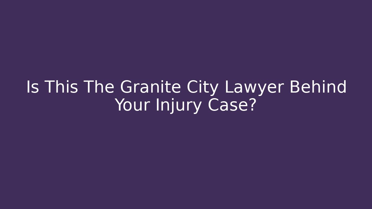 Is This The Granite City Lawyer Behind Your Injury Case?