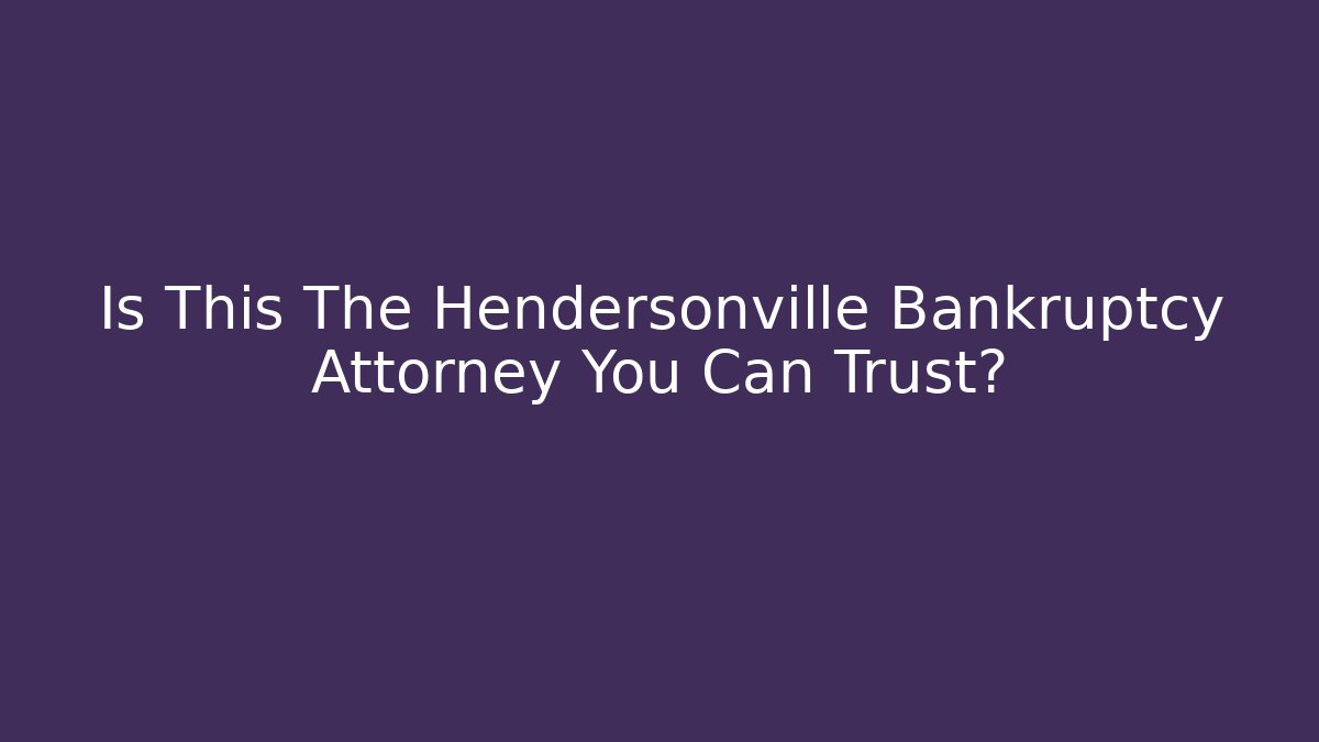 Is This The Hendersonville Bankruptcy Attorney You Can Trust?