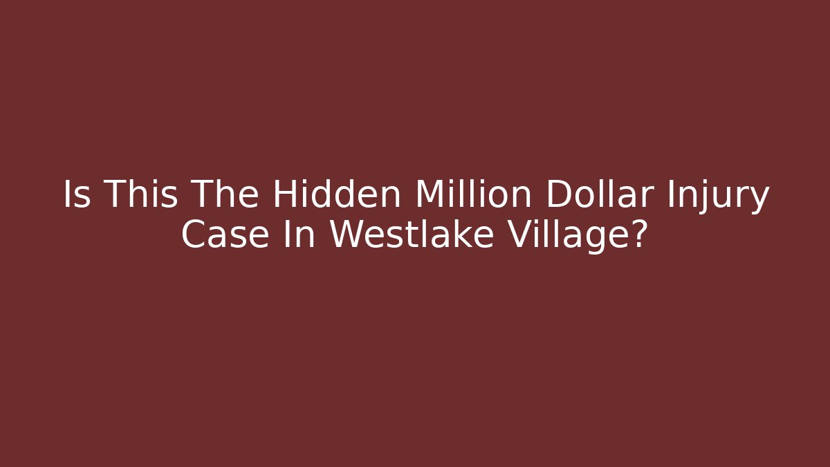 Is This The Hidden Million Dollar Injury Case In Westlake Village?