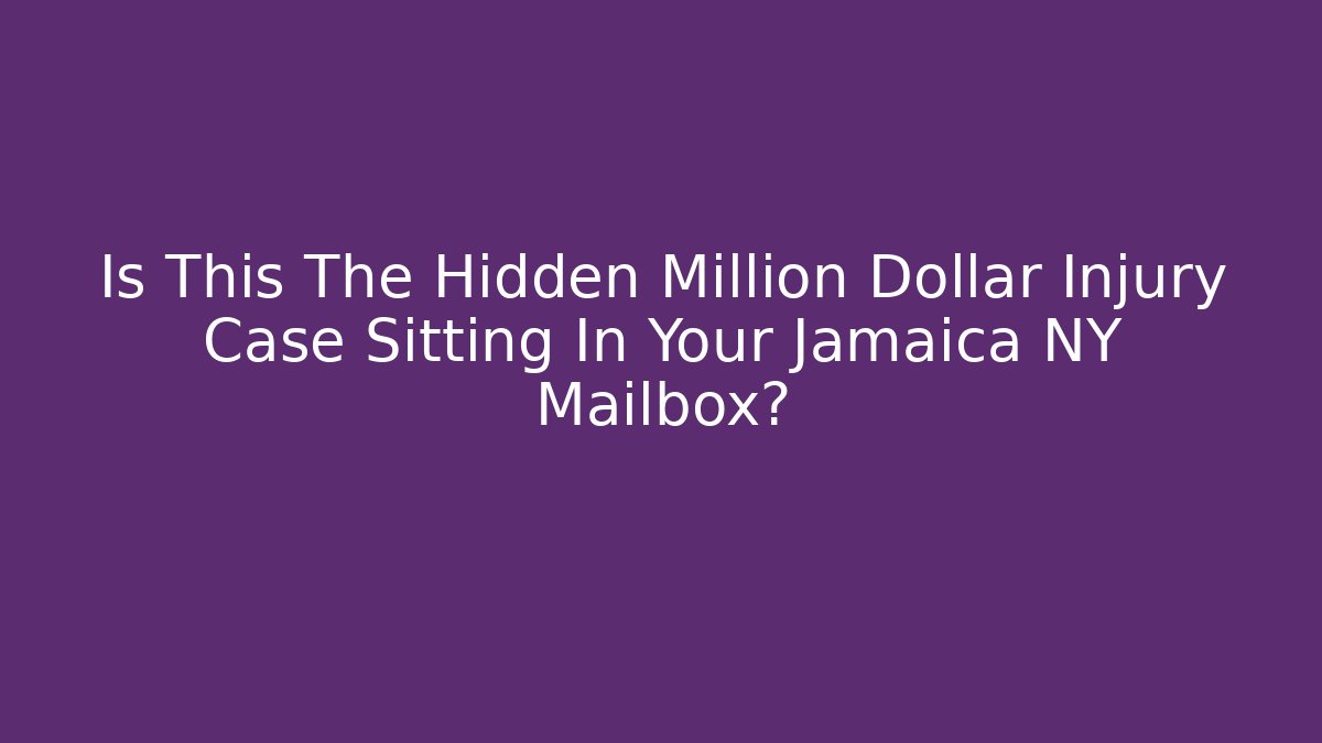 Is This The Hidden Million Dollar Injury Case Sitting In Your Jamaica NY Mailbox?
