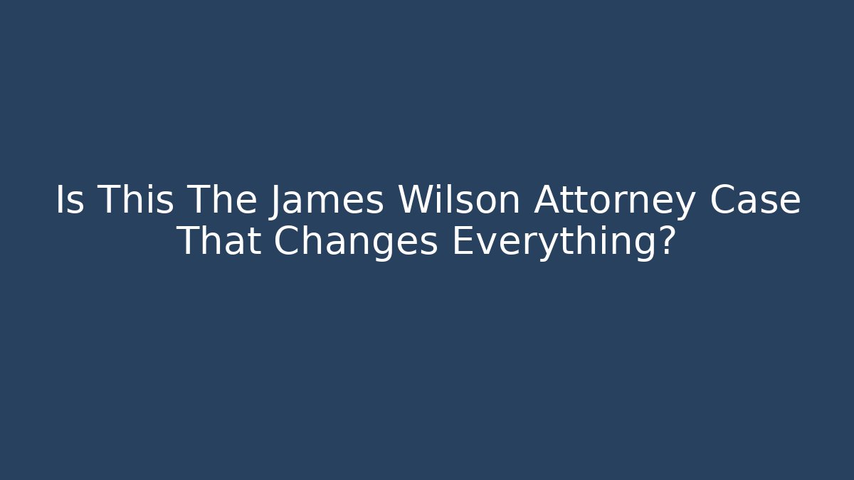 Is This The James Wilson Attorney Case That Changes Everything?