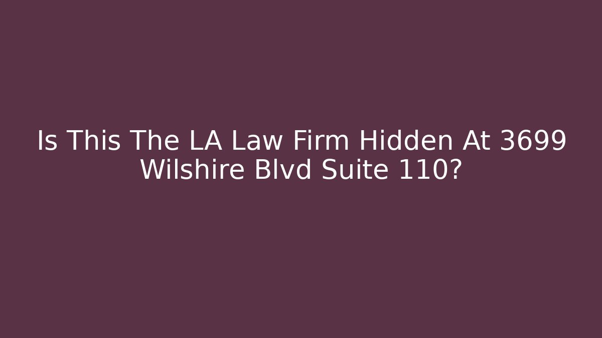 Is This The LA Law Firm Hidden At 3699 Wilshire Blvd Suite 110?