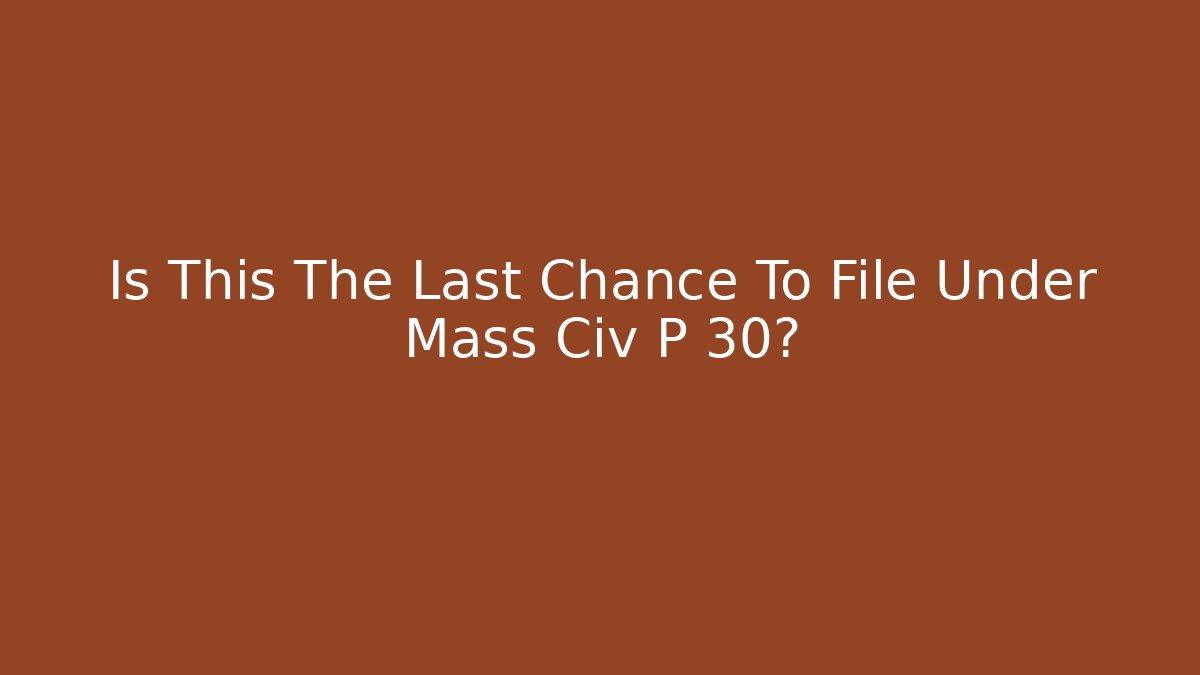 Is This The Last Chance To File Under Mass Civ P 30?