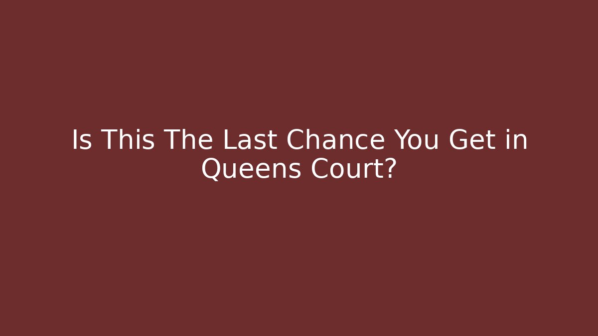 Is This The Last Chance You Get in Queens Court?