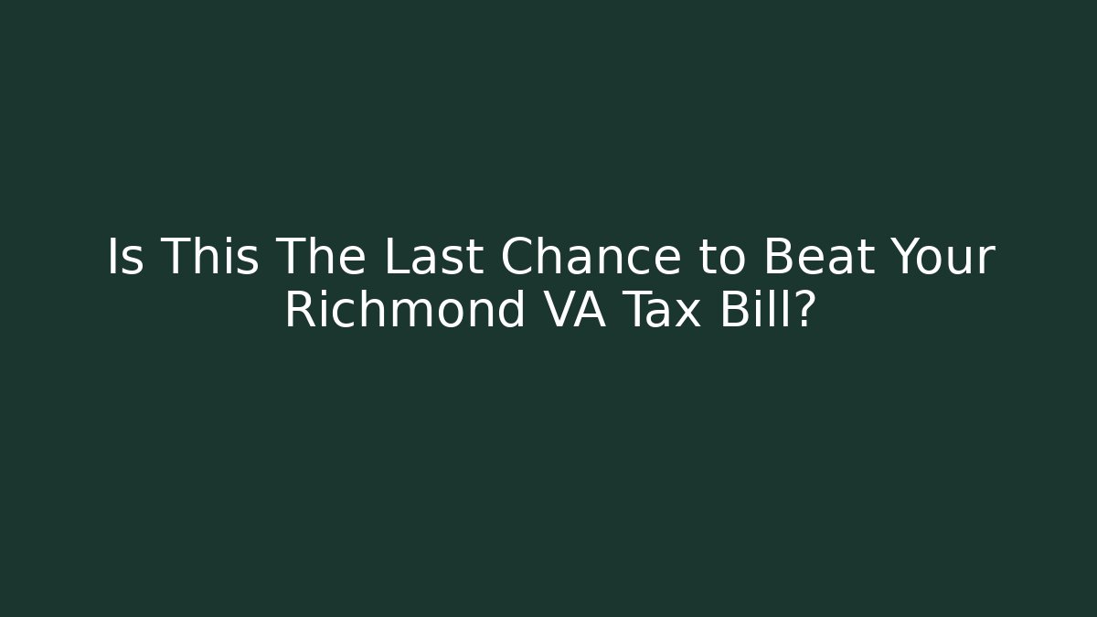 Is This The Last Chance to Beat Your Richmond VA Tax Bill?