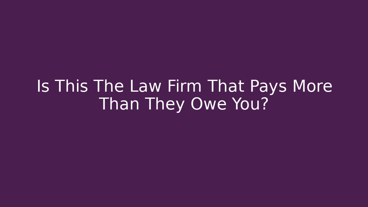 Is This The Law Firm That Pays More Than They Owe You?
