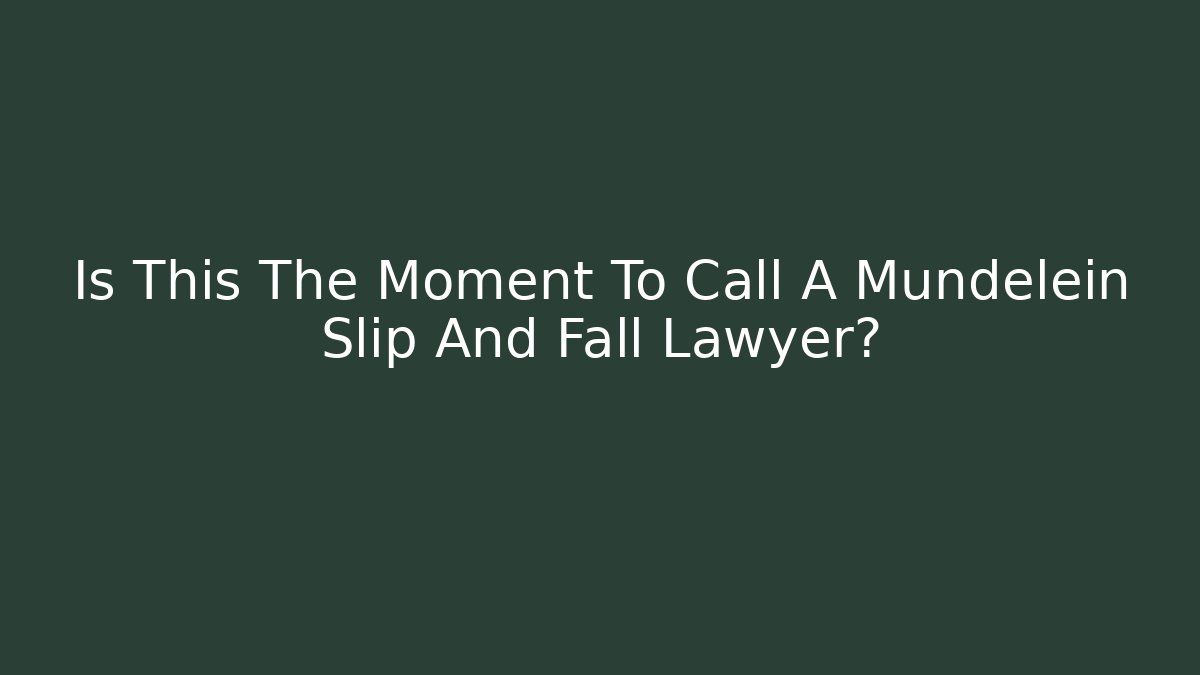 Is This The Moment To Call A Mundelein Slip And Fall Lawyer?