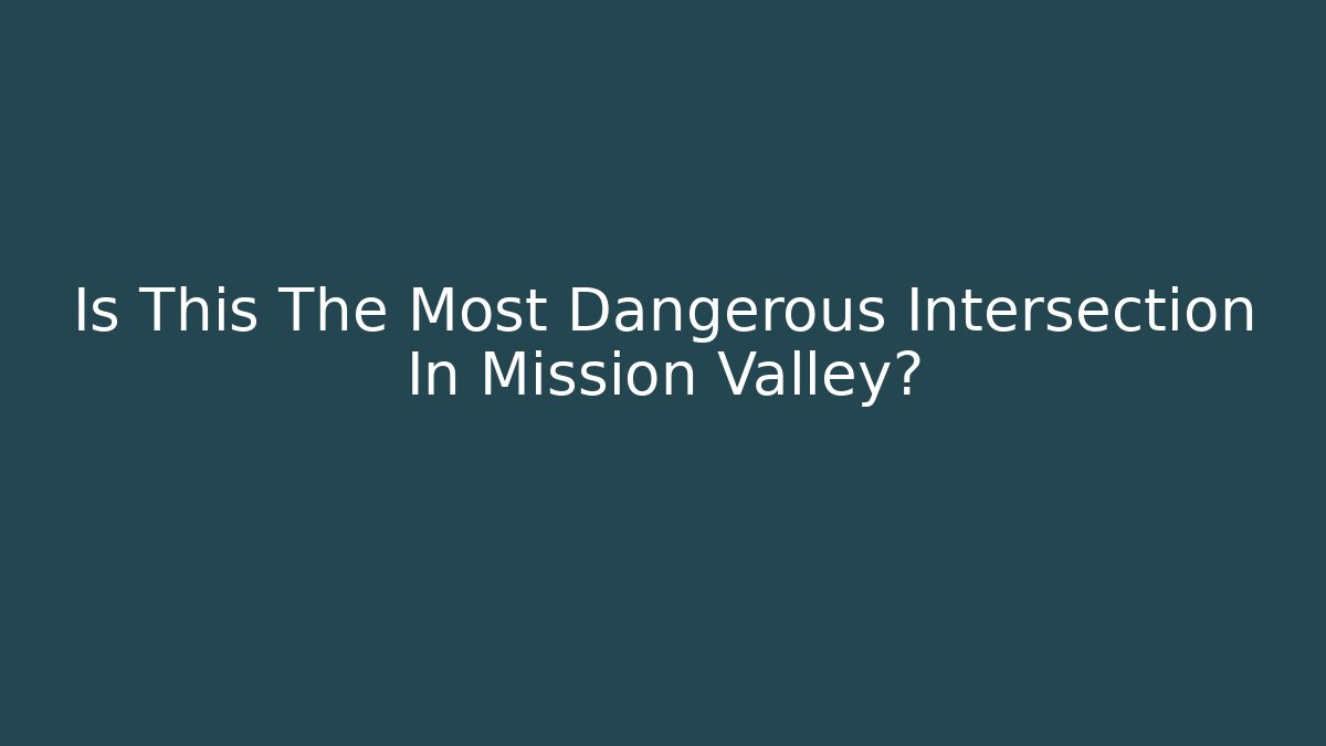 Is This The Most Dangerous Intersection In Mission Valley? - WealthxGroup