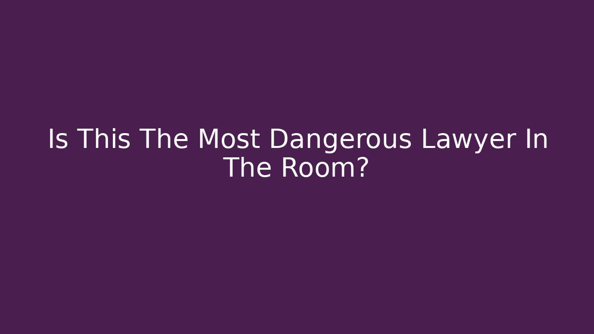 Is This The Most Dangerous Lawyer In The Room?