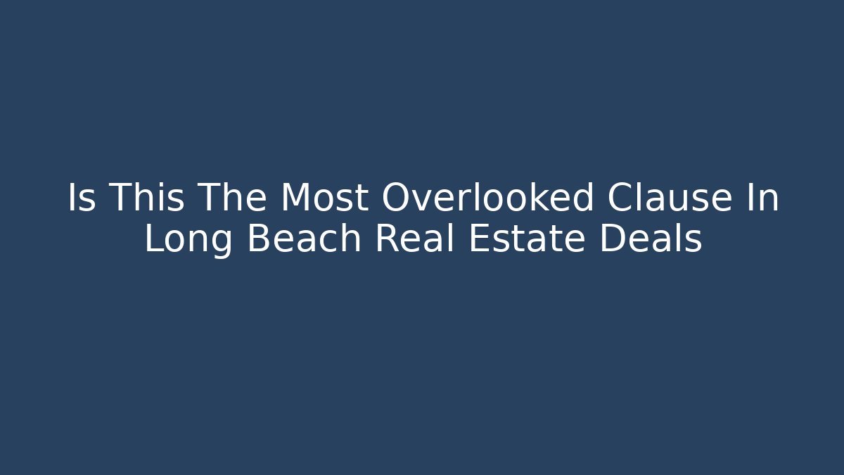 Is This The Most Overlooked Clause In Long Beach Real Estate Deals