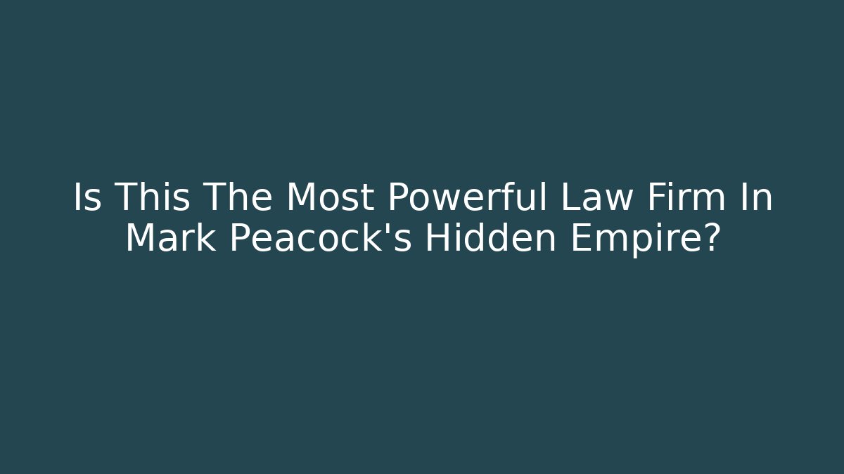 Is This The Most Powerful Law Firm In Mark Peacock's Hidden Empire?