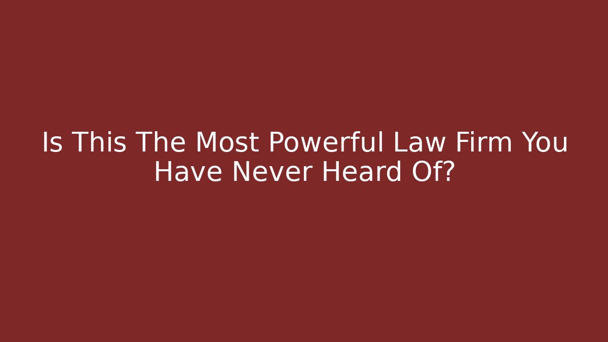 Is This The Most Powerful Law Firm You Have Never Heard Of?