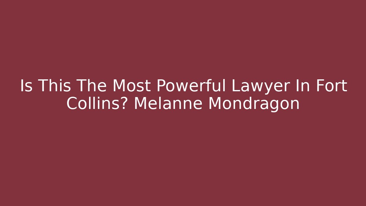 Is This The Most Powerful Lawyer In Fort Collins? Melanne Mondragon