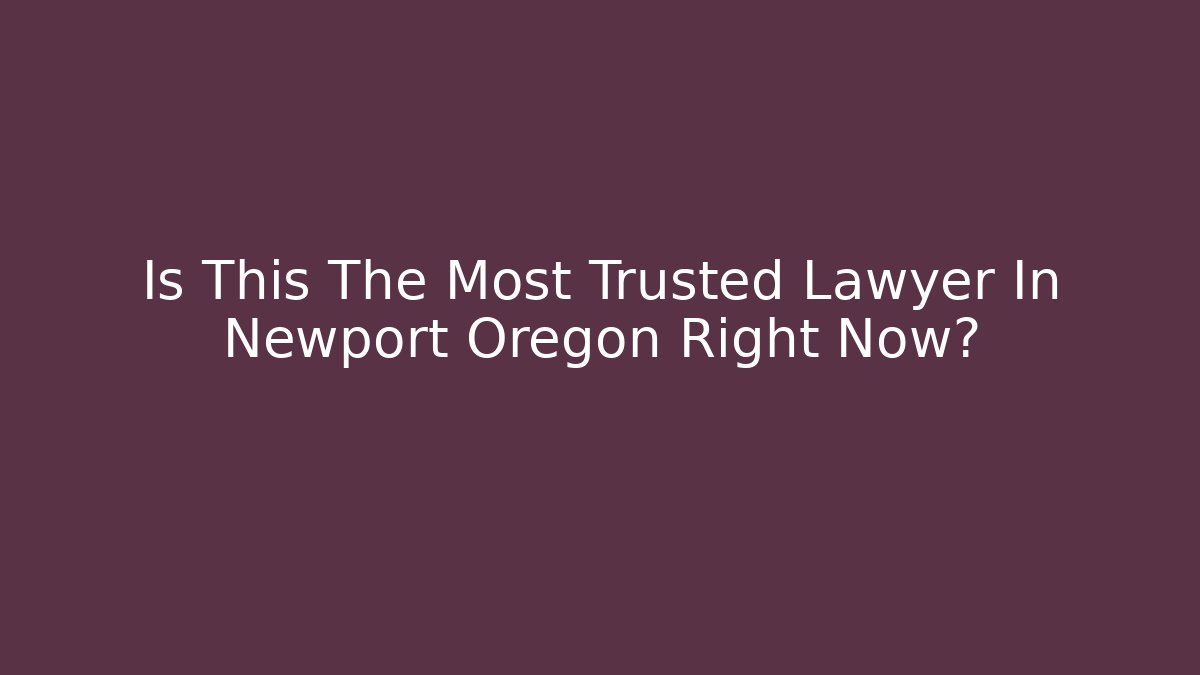 Is This The Most Trusted Lawyer In Newport Oregon Right Now?