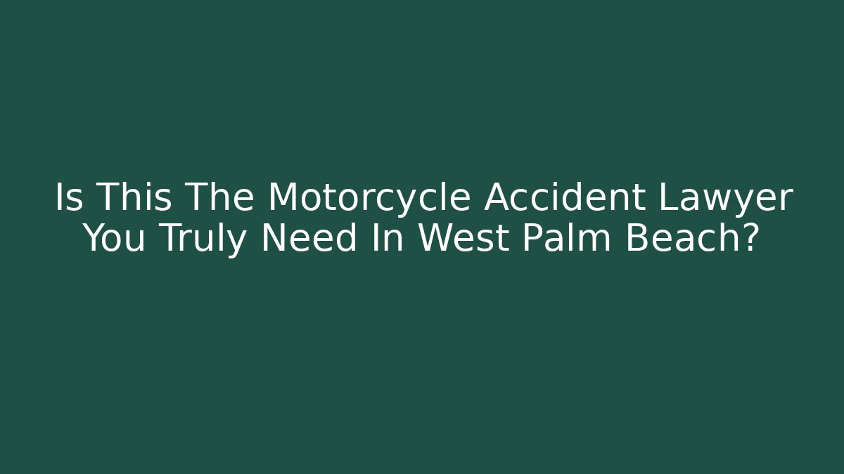 Is This The Motorcycle Accident Lawyer You Truly Need In West Palm Beach?