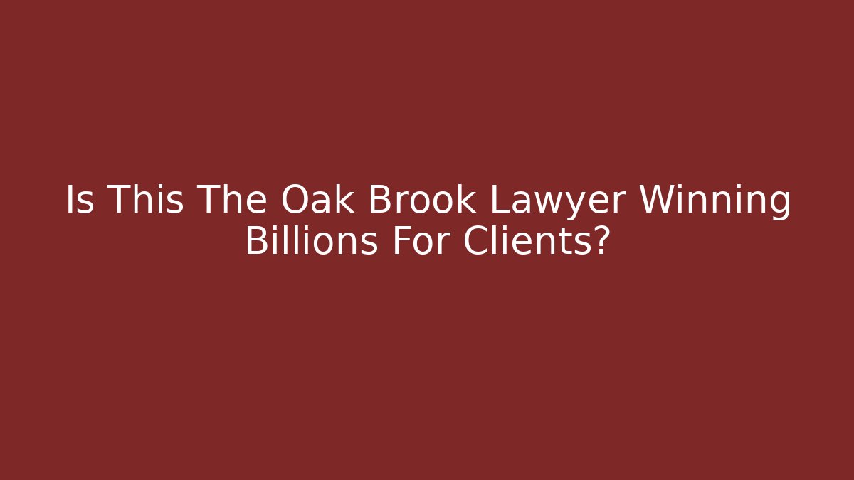 Is This The Oak Brook Lawyer Winning Billions For Clients?