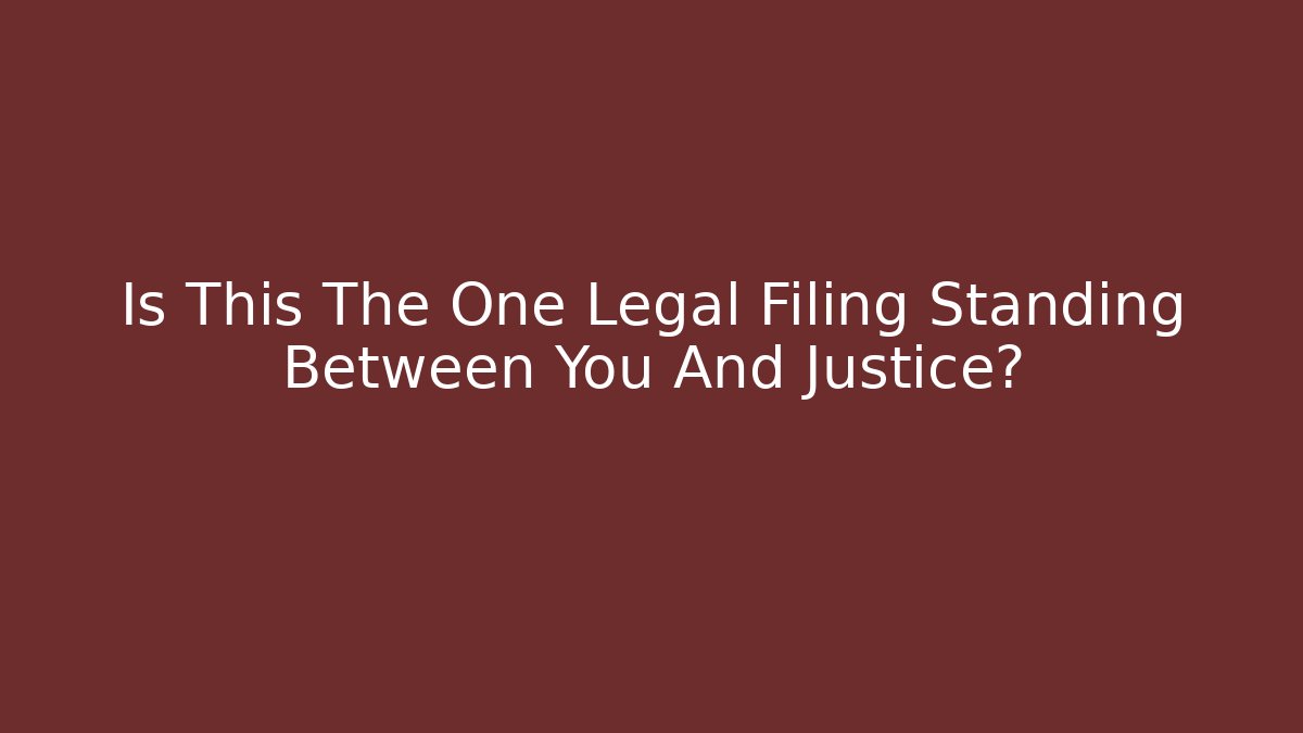 Is This The One Legal Filing Standing Between You And Justice?