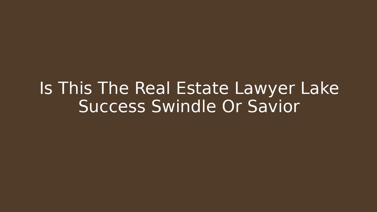 Is This The Real Estate Lawyer Lake Success Swindle Or Savior