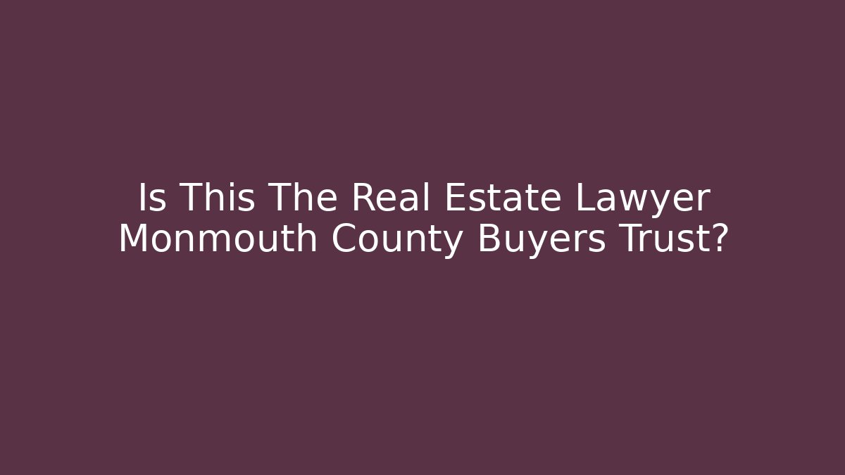 Is This The Real Estate Lawyer Monmouth County Buyers Trust?