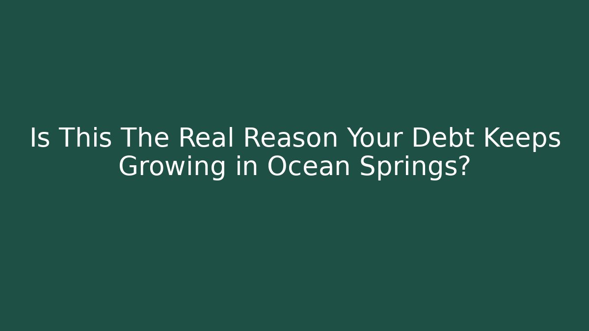 Is This The Real Reason Your Debt Keeps Growing in Ocean Springs?