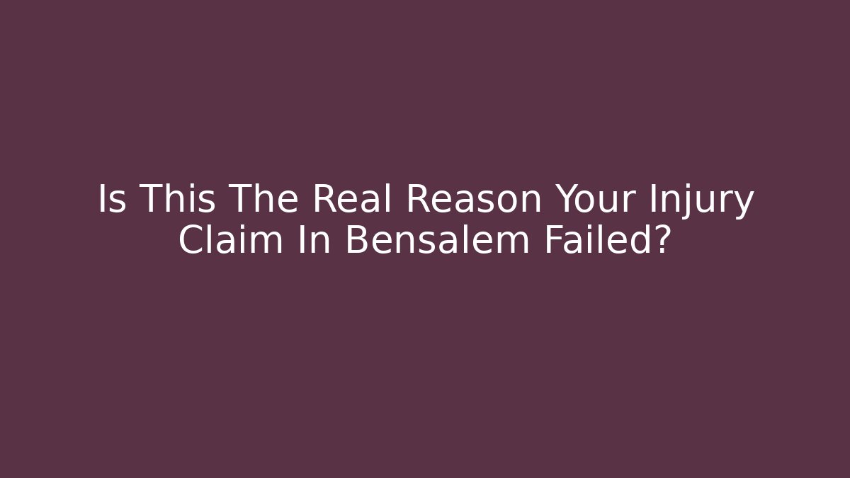 Is This The Real Reason Your Injury Claim In Bensalem Failed?