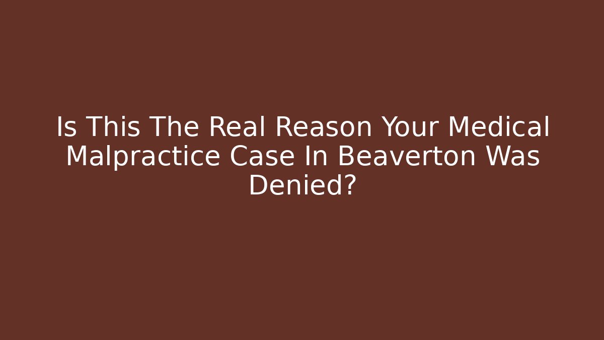 Is This The Real Reason Your Medical Malpractice Case In Beaverton Was Denied?