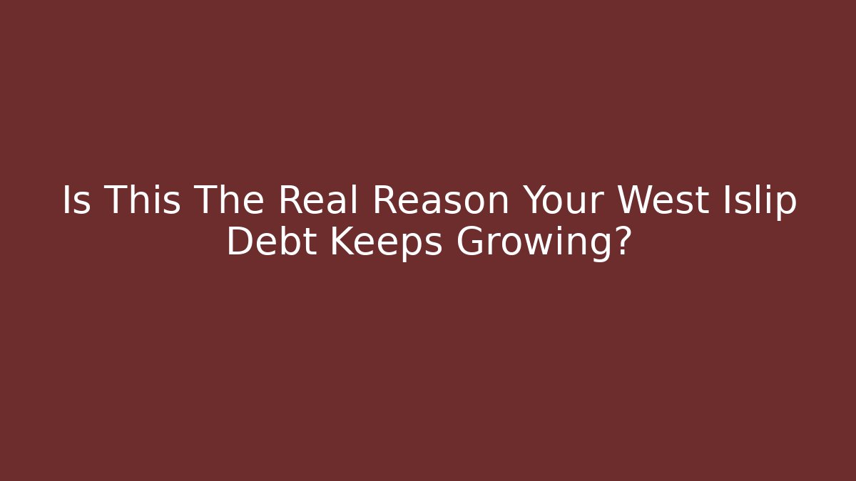 Is This The Real Reason Your West Islip Debt Keeps Growing? - WealthxGroup