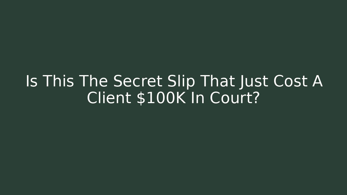 Is This The Secret Slip That Just Cost A Client $100K In Court? - WealthxGroup