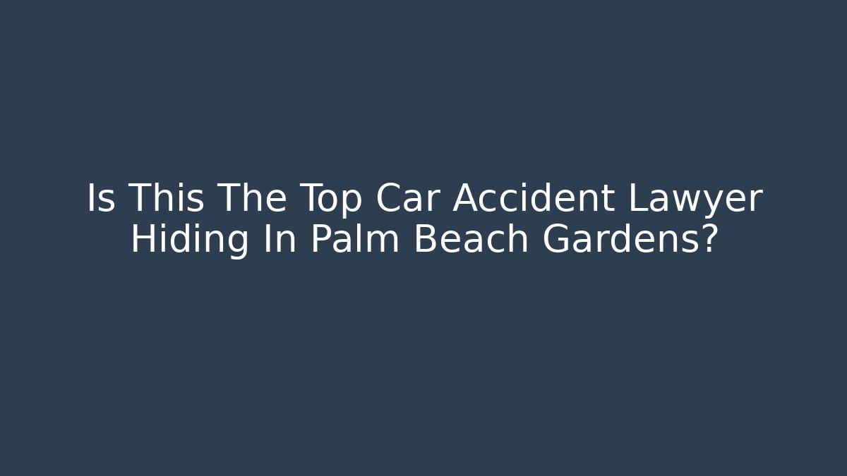 Is This The Top Car Accident Lawyer Hiding In Palm Beach Gardens?