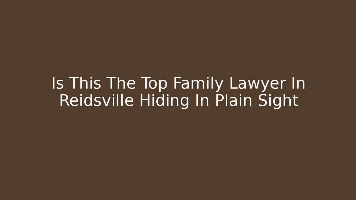 Is This The Top Family Lawyer In Reidsville Hiding In Plain Sight