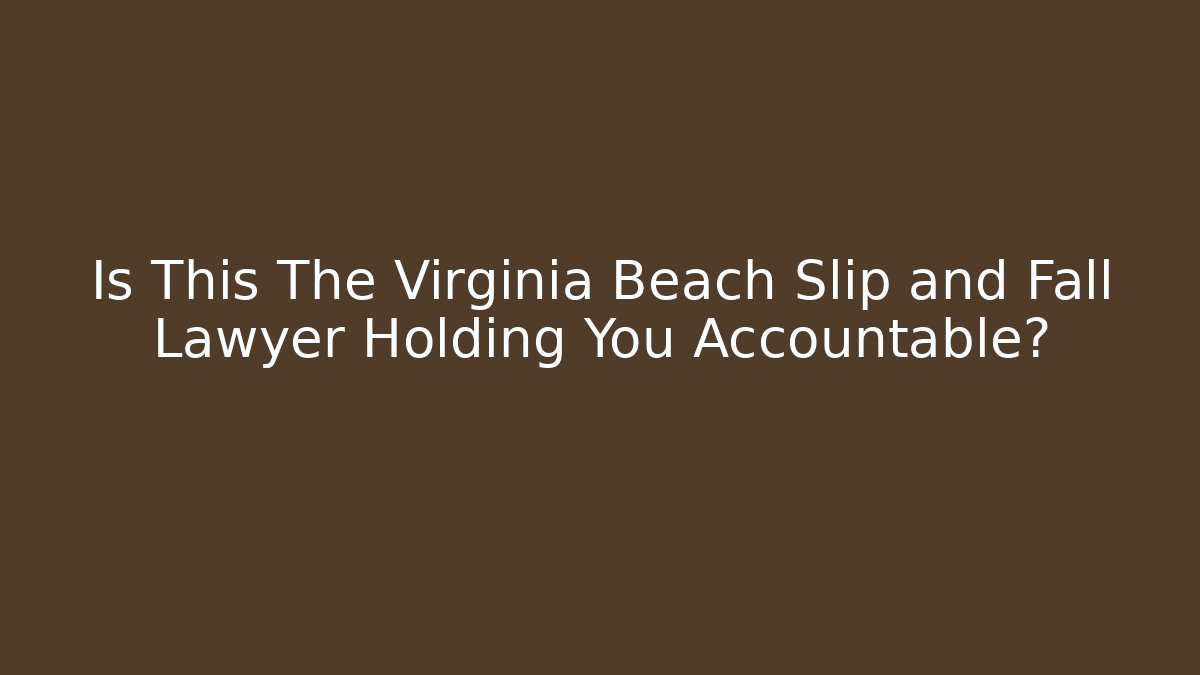 Is This The Virginia Beach Slip and Fall Lawyer Holding You Accountable?