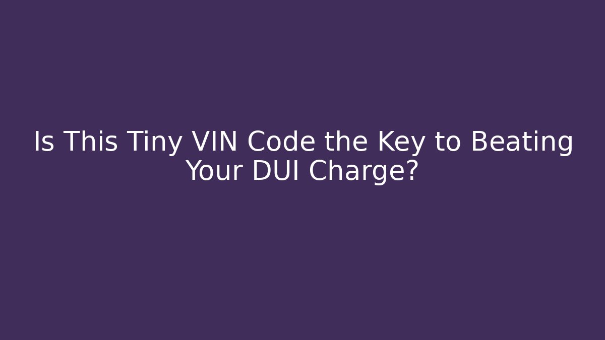 Is This Tiny VIN Code the Key to Beating Your DUI Charge?
