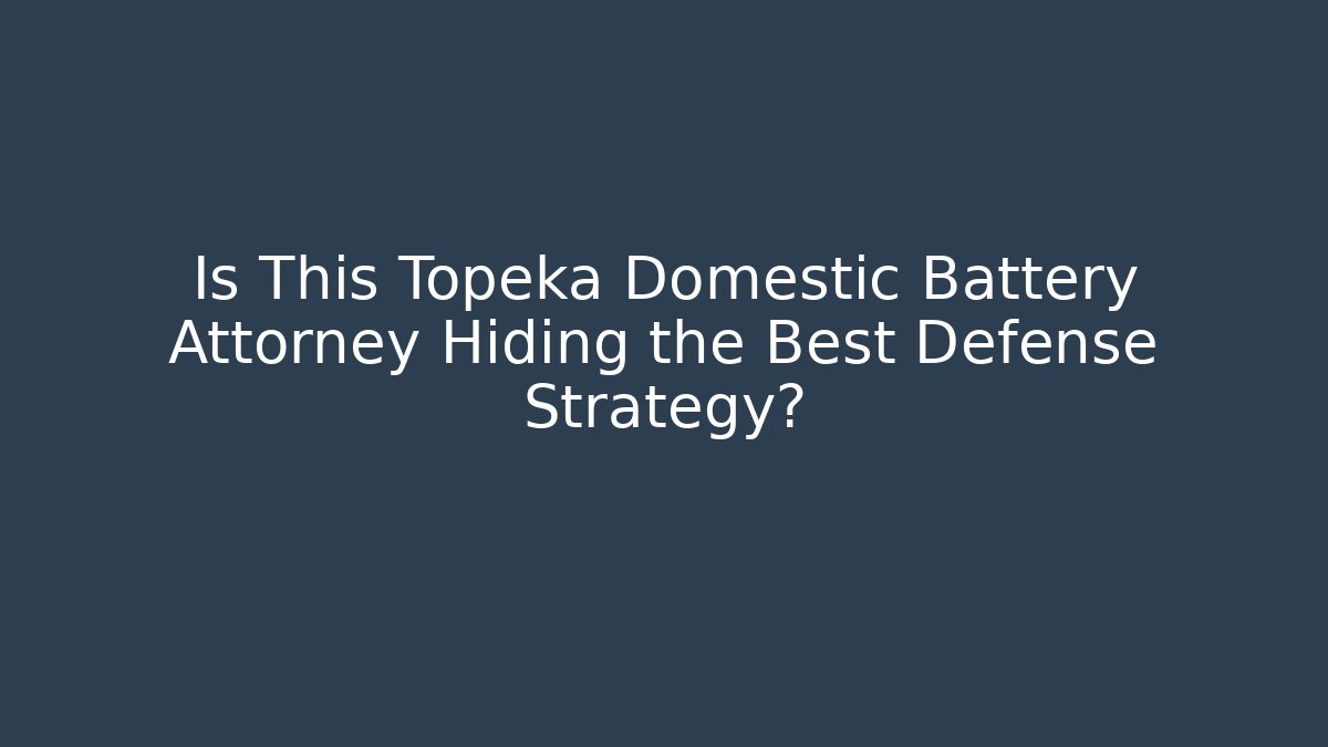 Is This Topeka Domestic Battery Attorney Hiding the Best Defense Strategy?