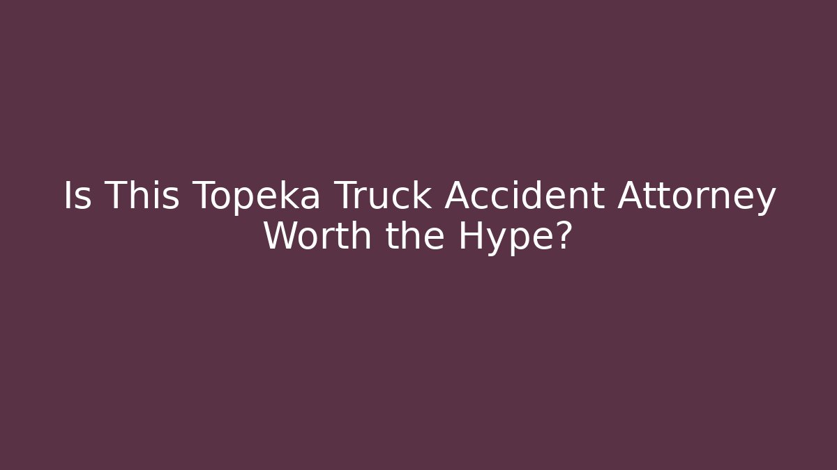 Is This Topeka Truck Accident Attorney Worth the Hype?