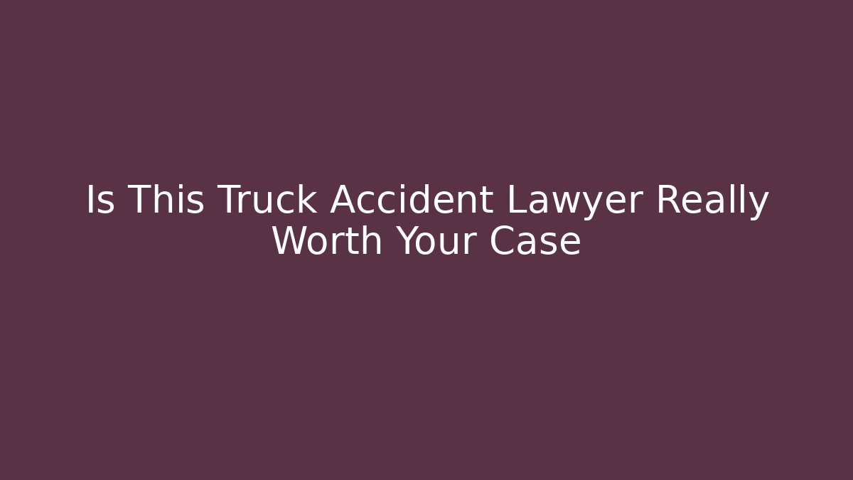 Is This Truck Accident Lawyer Really Worth Your Case - WealthxGroup
