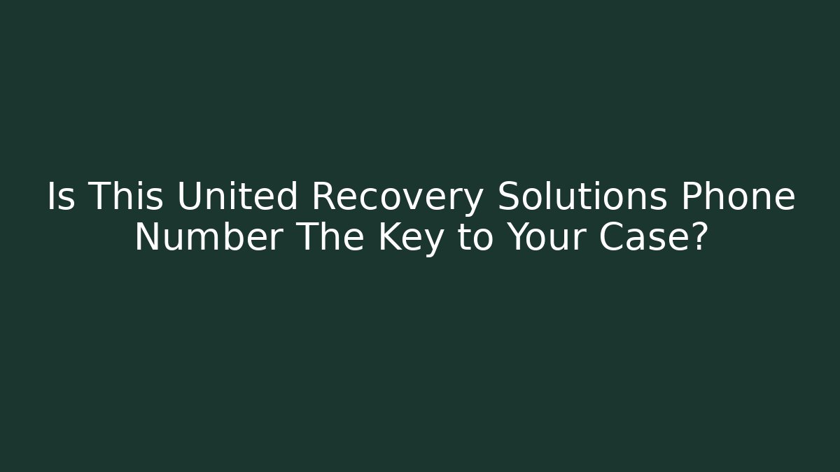 Is This United Recovery Solutions Phone Number The Key to Your Case? - WealthxGroup