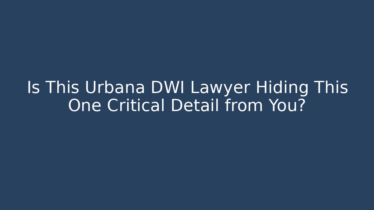 Is This Urbana DWI Lawyer Hiding This One Critical Detail from You?