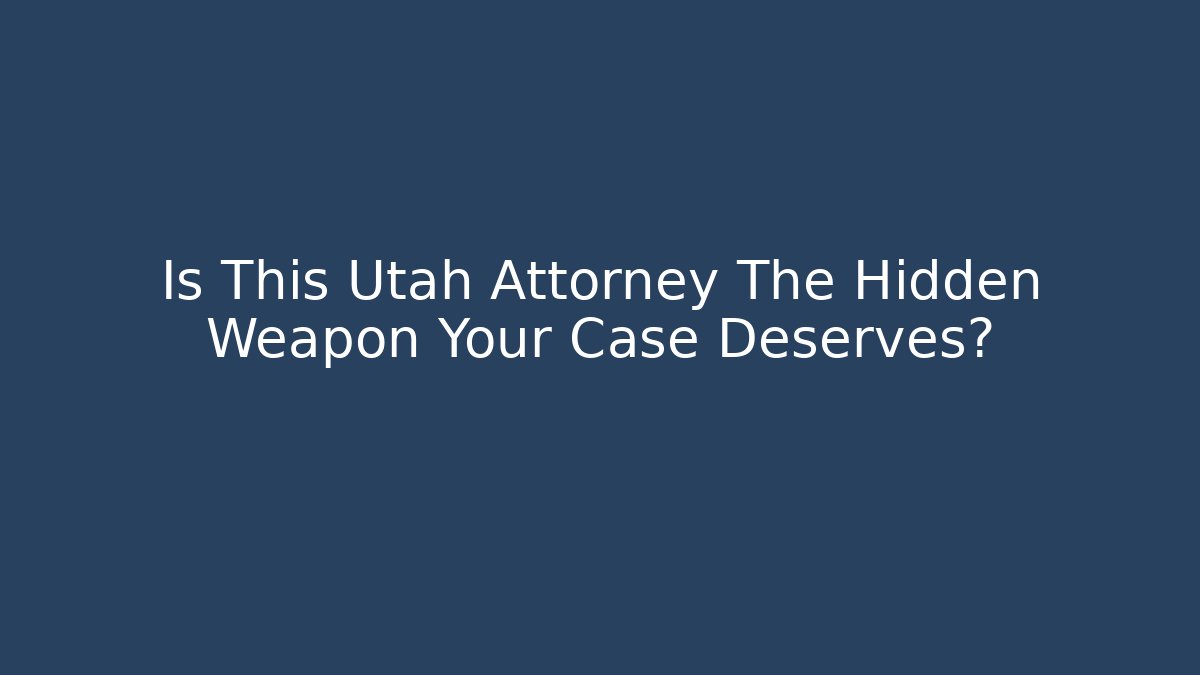 Is This Utah Attorney The Hidden Weapon Your Case Deserves?