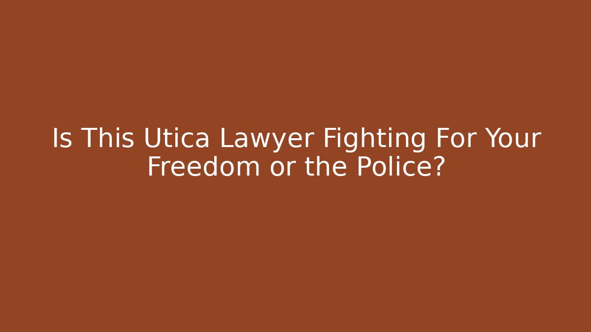 Is This Utica Lawyer Fighting For Your Freedom or the Police?