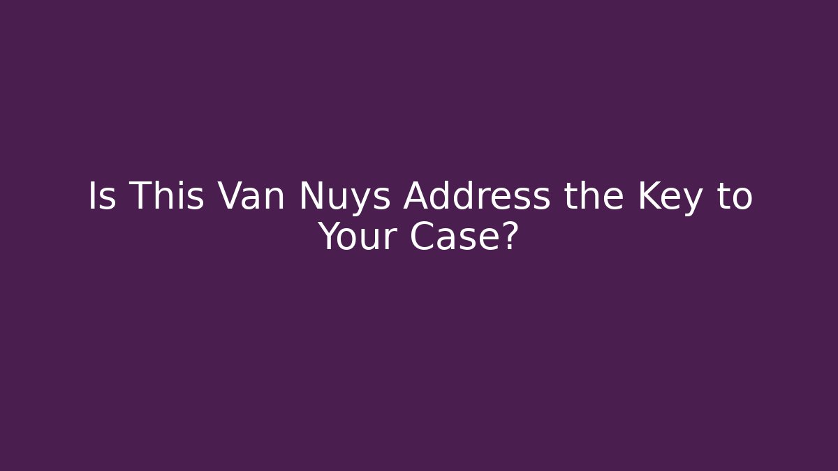 Is This Van Nuys Address the Key to Your Case?