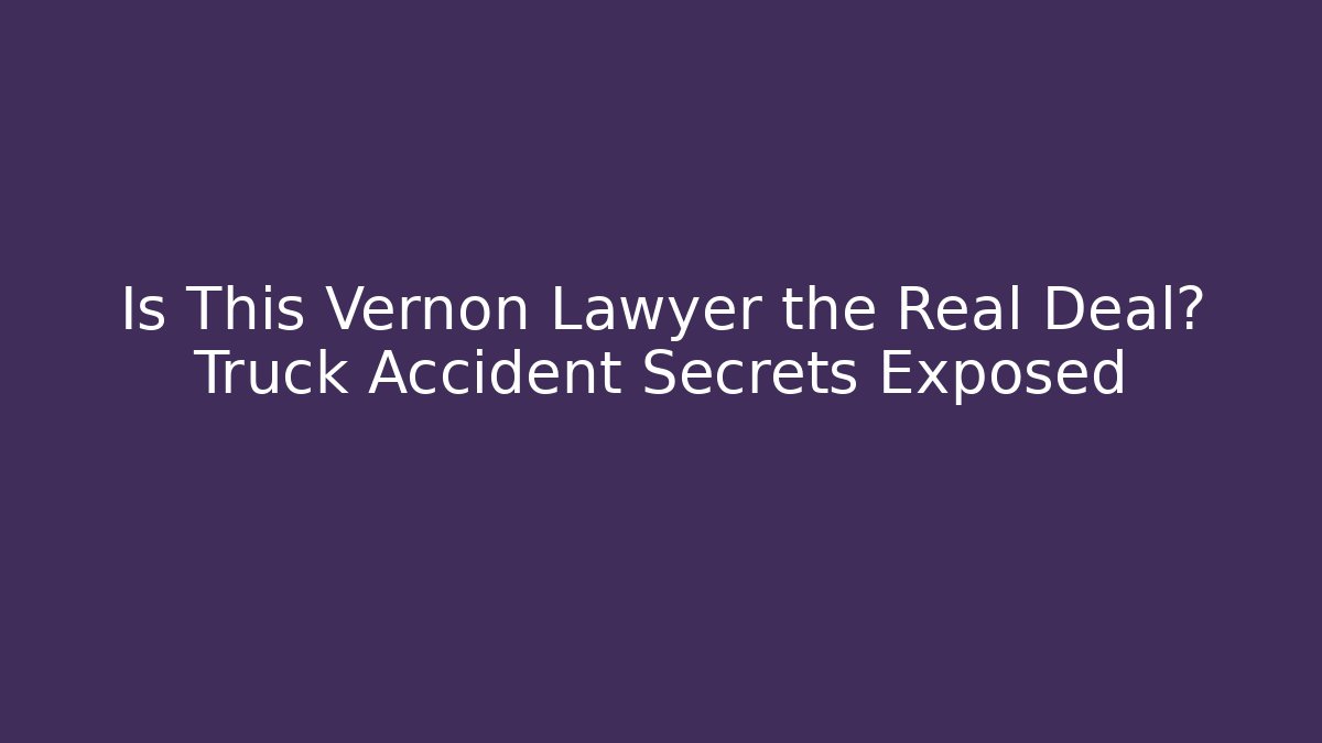 Is This Vernon Lawyer the Real Deal? Truck Accident Secrets Exposed - WealthxGroup