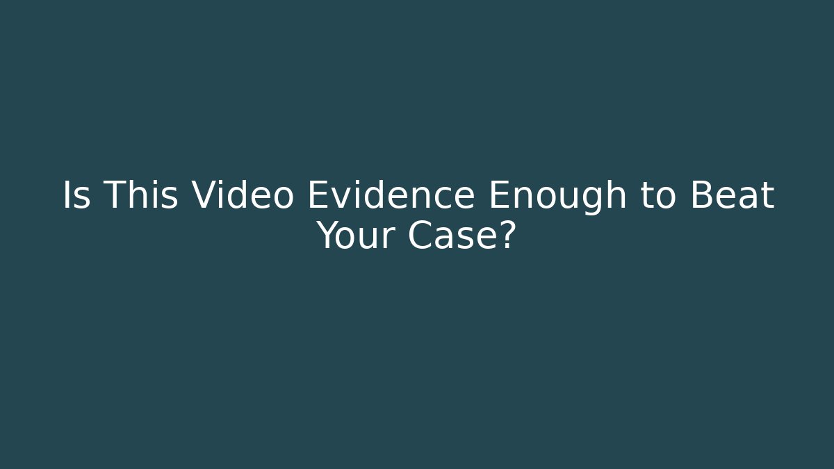 Is This Video Evidence Enough to Beat Your Case?