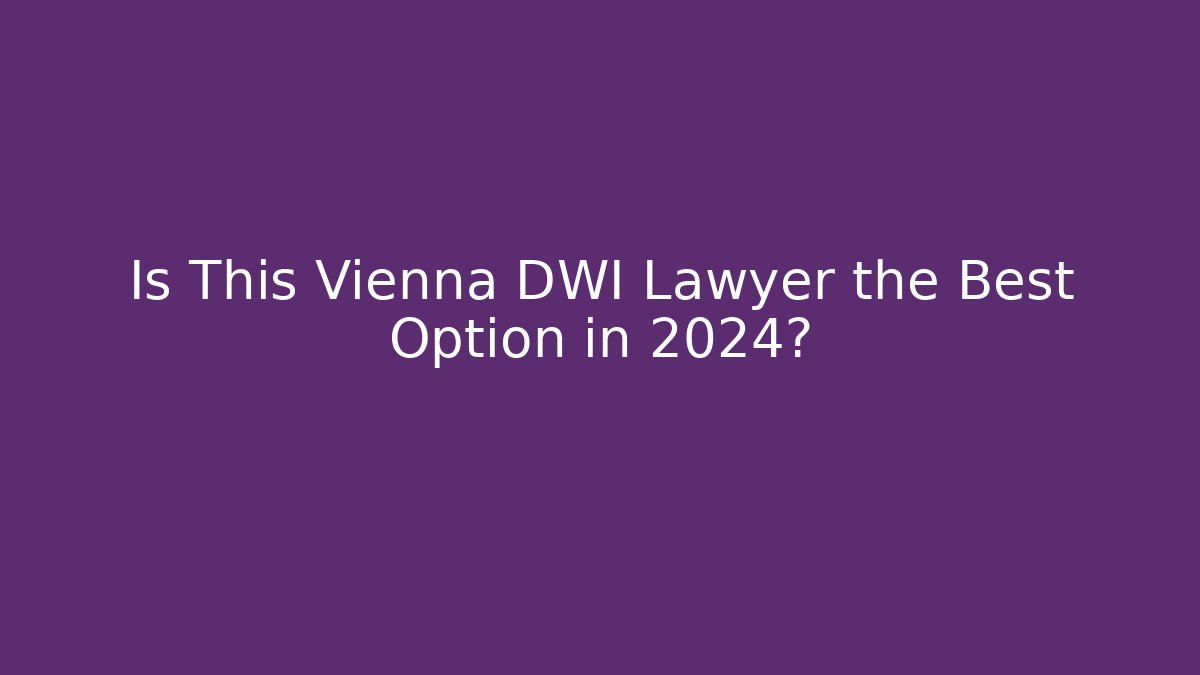 Is This Vienna DWI Lawyer the Best Option in 2024?