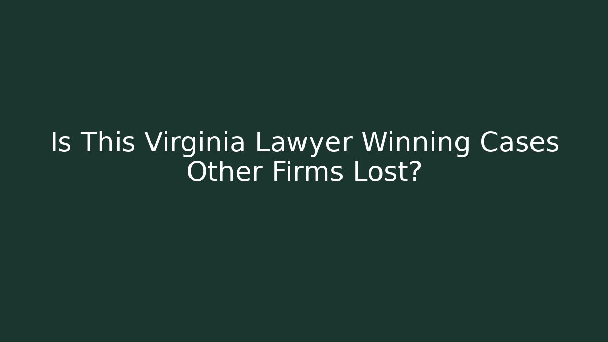 Is This Virginia Lawyer Winning Cases Other Firms Lost?