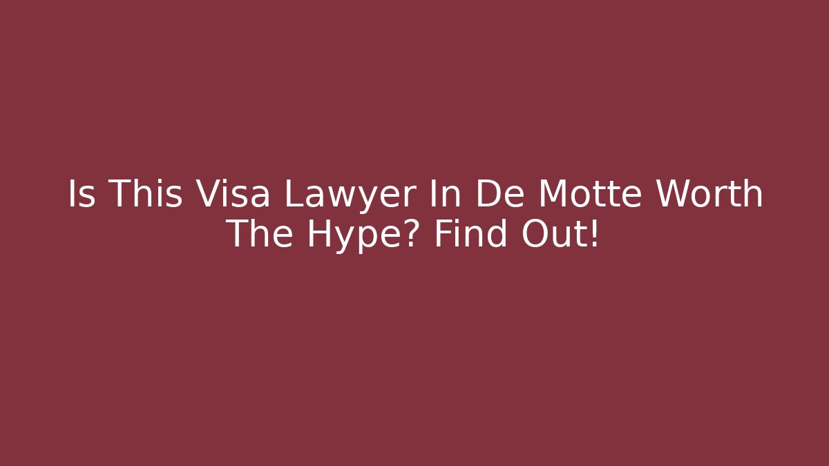 Is This Visa Lawyer In De Motte Worth The Hype? Find Out!