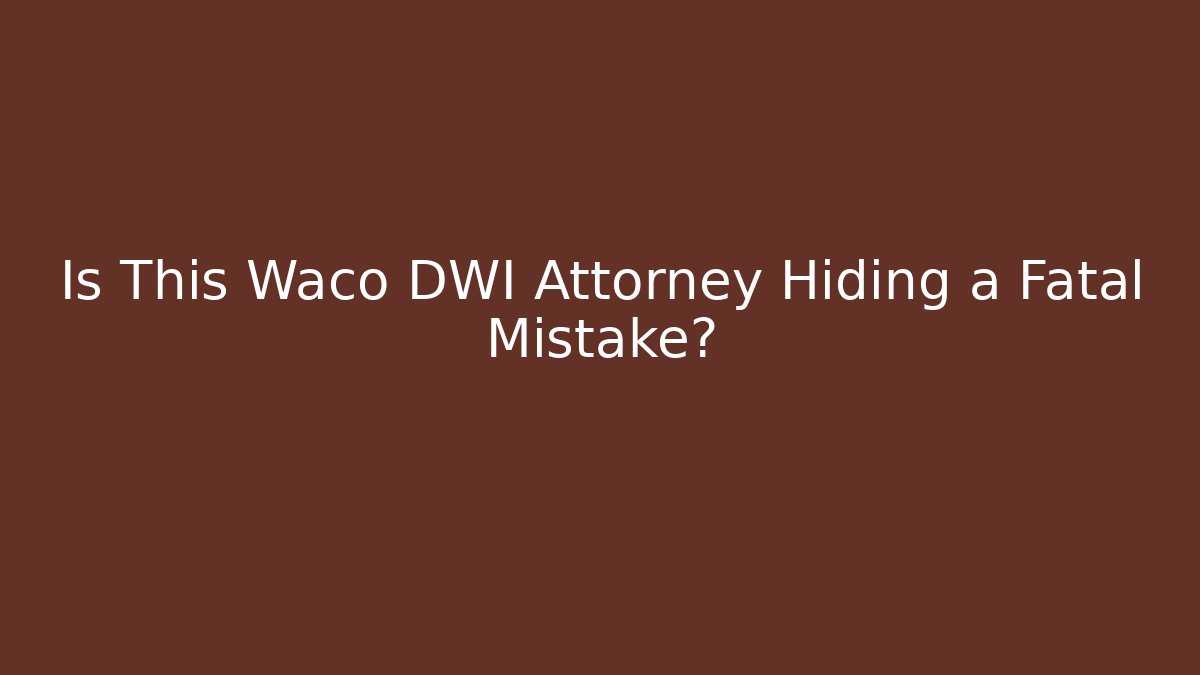 Is This Waco DWI Attorney Hiding a Fatal Mistake?