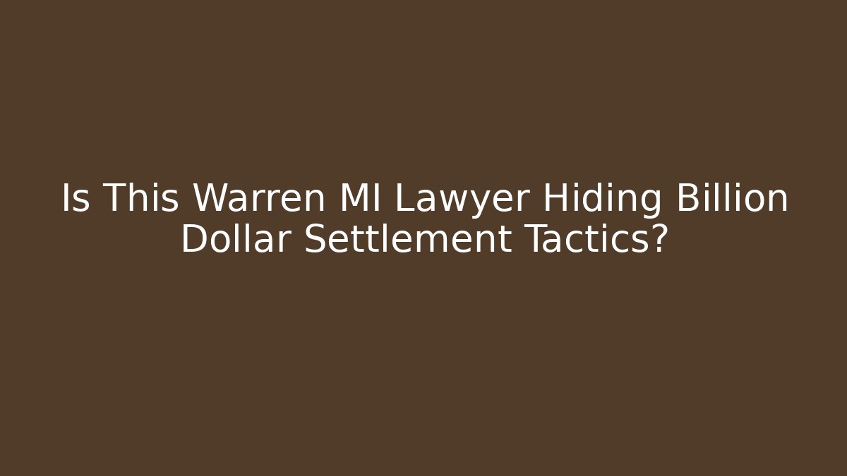 Is This Warren MI Lawyer Hiding Billion Dollar Settlement Tactics?